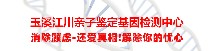 玉溪江川亲子鉴定基因检测中心